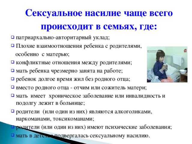 Сексуальное насилие чаще всего происходит в семьях, где:  патриархально-авторитарный уклад; Плохие взаимоотношения ребенка с родителями,  особенно с матерью;