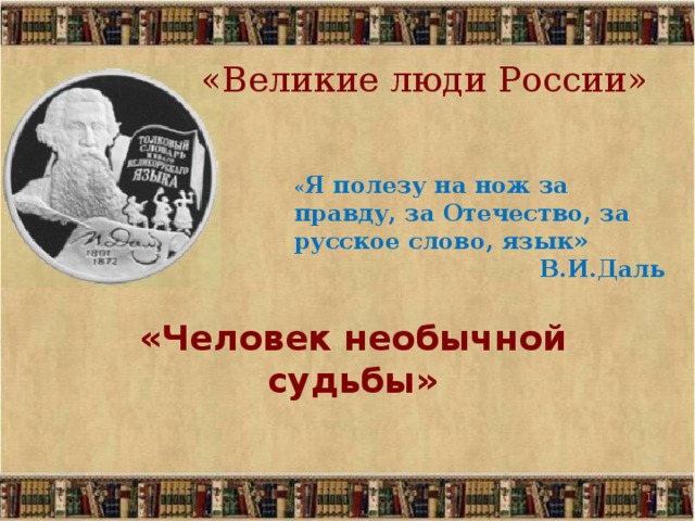 «Великие люди России» « Я полезу на нож за правду, за Отечество, за русское слово, язык» В.И.Даль «Человек необычной судьбы»