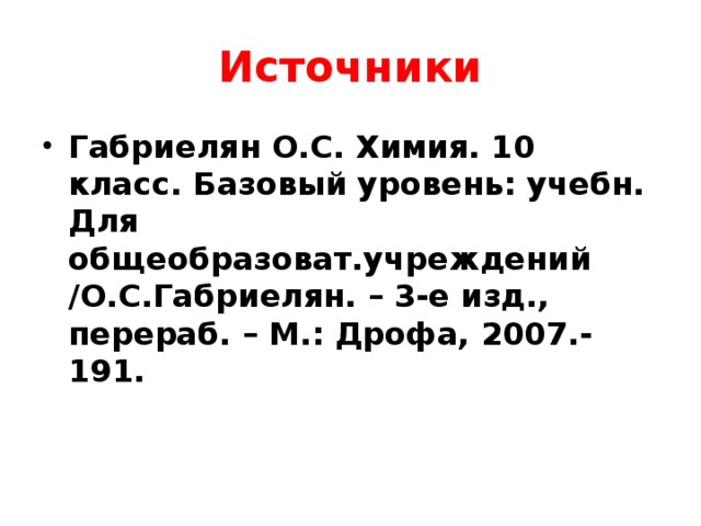 Источники Габриелян О.С. Химия. 10 класс. Базовый уровень: учебн. Для общеобразоват.учреждений /О.С.Габриелян. – 3-е изд., перераб. – М.: Дрофа, 2007.- 191. 