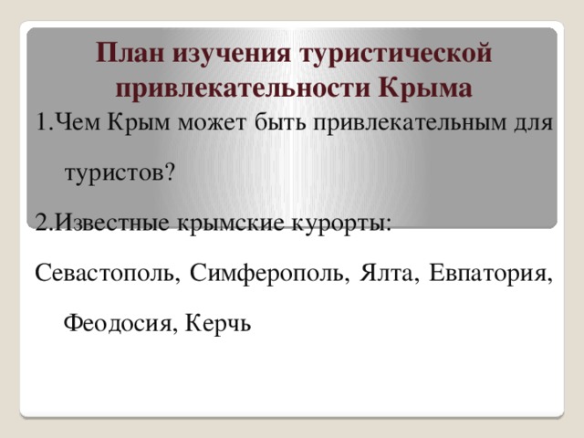 План изучения туристической привлекательности Крыма 1.Чем Крым может быть привлекательным для туристов? 2.Известные крымские курорты: Севастополь, Симферополь, Ялта, Евпатория, Феодосия, Керчь 