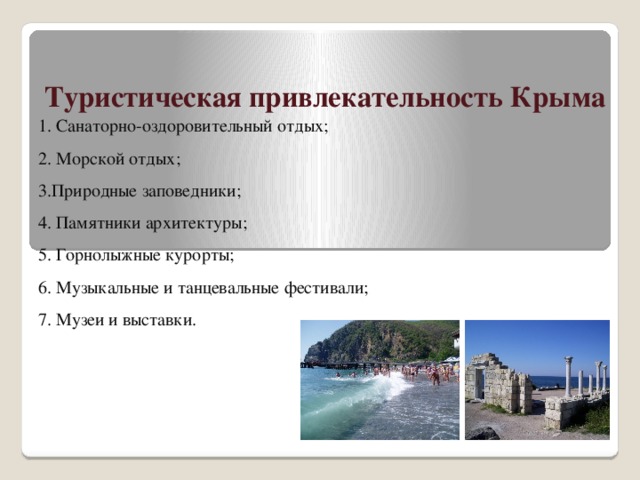 Туристическая привлекательность Крыма 1. Санаторно-оздоровительный отдых; 2. Морской отдых; 3.Природные заповедники; 4. Памятники архитектуры; 5. Горнолыжные курорты; 6. Музыкальные и танцевальные фестивали; 7. Музеи и выставки. 