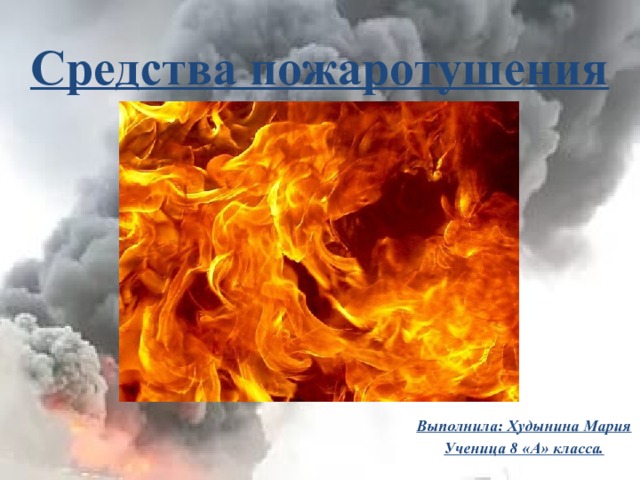 Средства пожаротушения Выполнила: Худынина Мария Ученица 8 «А» класса. 