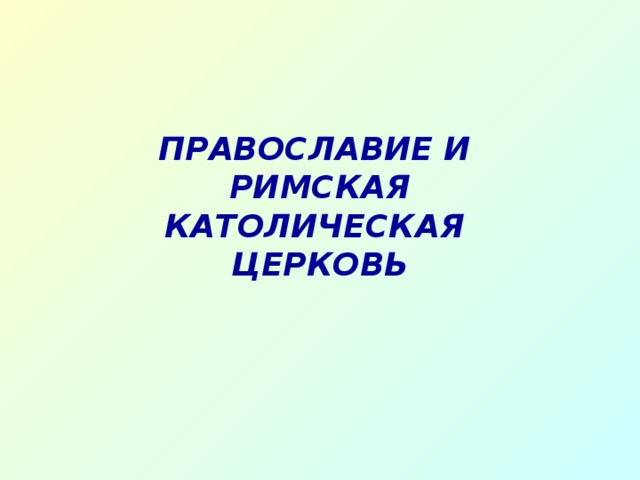 ПРАВОСЛАВИЕ И РИМСКАЯ КАТОЛИЧЕСКАЯ ЦЕРКОВЬ 