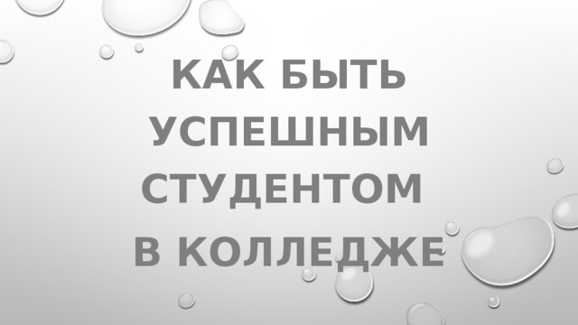 КАК БЫТЬ УСПЕШНЫМ СТУДЕНТОМ В КОЛЛЕДЖЕ                  