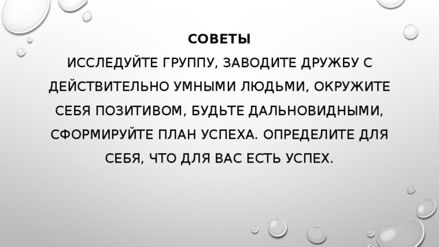 СОВЕТЫ  ИССЛЕДУЙТЕ ГРУППУ, ЗАВОДИТЕ ДРУЖБУ С ДЕЙСТВИТЕЛЬНО УМНЫМИ ЛЮДЬМИ, ОКРУЖИТЕ СЕБЯ ПОЗИТИВОМ, БУДЬТЕ ДАЛЬНОВИДНЫМИ, СФОРМИРУЙТЕ ПЛАН УСПЕХА. ОПРЕДЕЛИТЕ ДЛЯ СЕБЯ, ЧТО ДЛЯ ВАС ЕСТЬ УСПЕХ.   