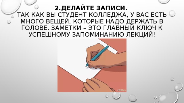  2.ДЕЛАЙТЕ ЗАПИСИ.    ТАК КАК ВЫ СТУДЕНТ КОЛЛЕДЖА, У ВАС ЕСТЬ МНОГО ВЕЩЕЙ, КОТОРЫЕ НАДО ДЕРЖАТЬ В ГОЛОВЕ. ЗАМЕТКИ – ЭТО ГЛАВНЫЙ КЛЮЧ К УСПЕШНОМУ ЗАПОМИНАНИЮ ЛЕКЦИЙ!   