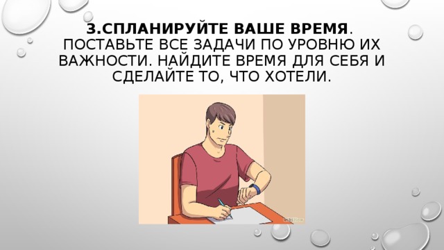 3.СПЛАНИРУЙТЕ ВАШЕ ВРЕМЯ .  ПОСТАВЬТЕ ВСЕ ЗАДАЧИ ПО УРОВНЮ ИХ ВАЖНОСТИ. НАЙДИТЕ ВРЕМЯ ДЛЯ СЕБЯ И СДЕЛАЙТЕ ТО, ЧТО ХОТЕЛИ. 