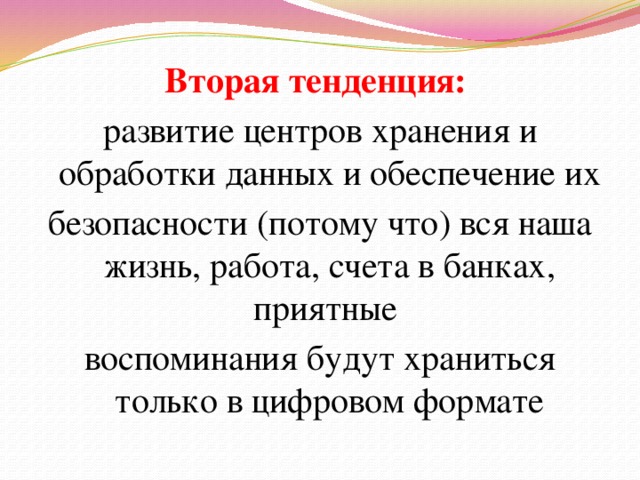 Вторая тенденция: развитие центров хранения и обработки данных и обеспечение их безопасности (потому что) вся наша жизнь, работа, счета в банках, приятные воспоминания будут храниться только в цифровом формате 