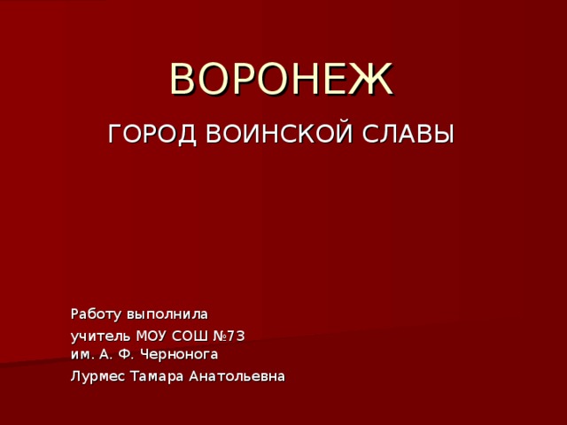 ВОРОНЕЖ Работу выполнила учитель МОУ СОШ №73 им. А. Ф. Чернонога Лурмес Тамара Анатольевна 