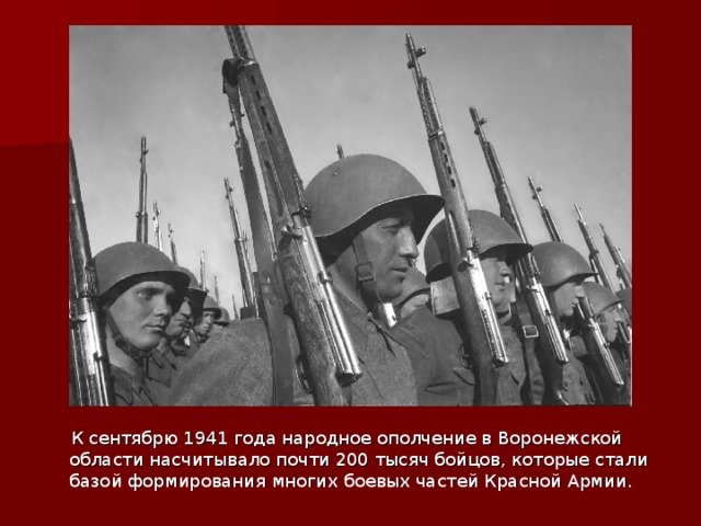  К сентябрю 1941 года народное ополчение в Воронежской области насчитывало почти 200 тысяч бойцов, которые стали базой формирования многих боевых частей Красной Армии. 