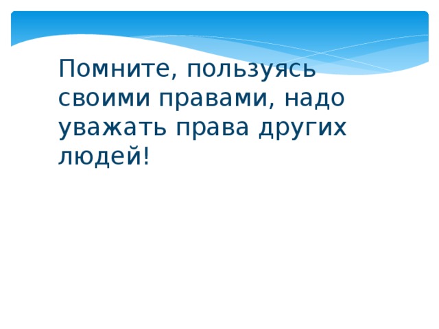 Помните, пользуясь своими правами, надо уважать права других людей! 