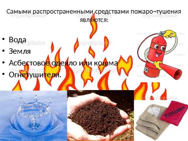 Самыми распространенными средствами пожаро¬тушения являются:    Вода Земля Асбестовое одеяло или кошма Огнетушители. 