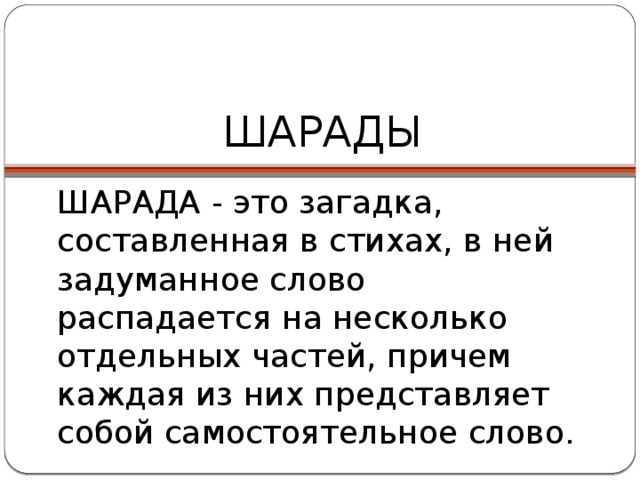 ШАРАДЫ ШАРАДА - это загадка, составленная в стихах, в ней задуманное слово распадается на несколько отдельных частей, причем каждая из них представляет собой самостоятельное слово. 