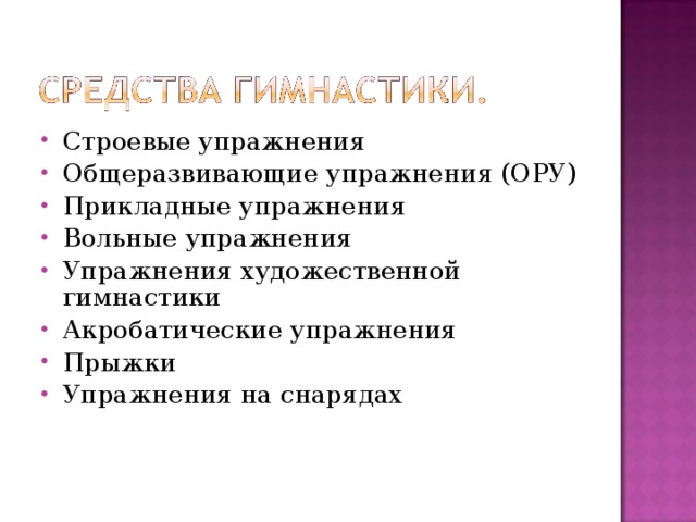 Строевые упражнения Общеразвивающие упражнения (ОРУ) Прикладные упражнения Вольные упражнения Упражнения художественной гимнастики Акробатические упражнения Прыжки Упражнения на снарядах   