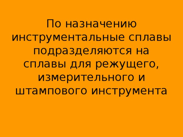 По назначению инструментальные сплавы подразделяются на сплавы для режущего, измерительного и штампового инструмента 