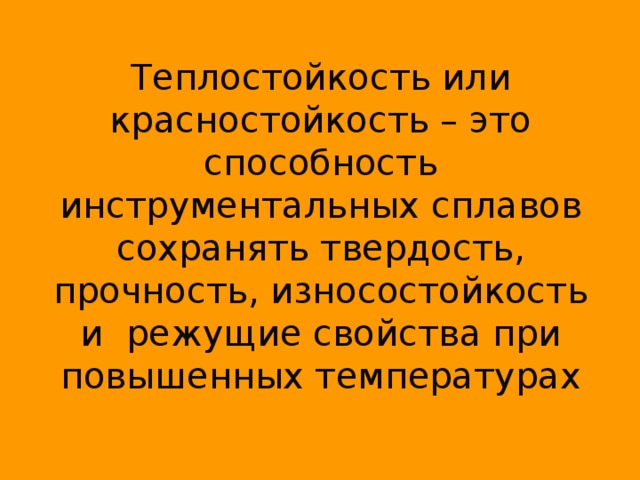 Теплостойкость или красностойкость – это способность инструментальных сплавов сохранять твердость, прочность, износостойкость и режущие свойства при повышенных температурах 