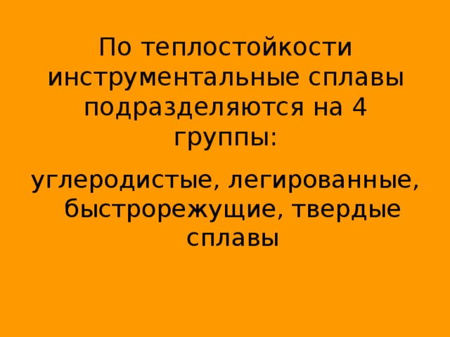 По теплостойкости инструментальные сплавы подразделяются на 4 группы : углеродистые, легированные, быстрорежущие, твердые сплавы 