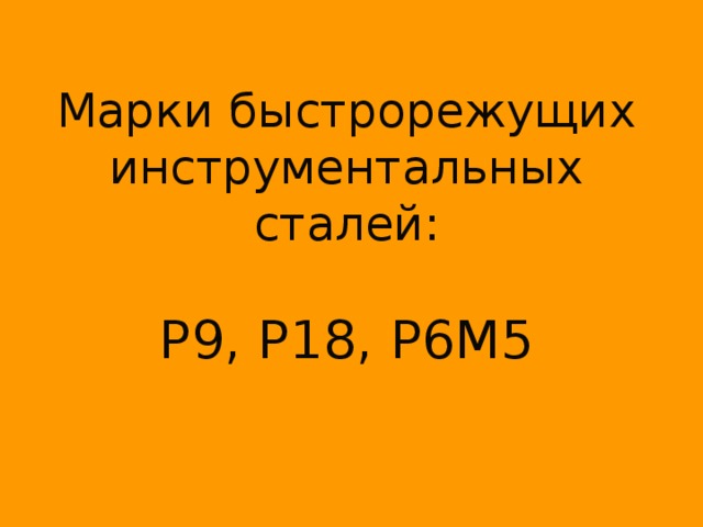 Марки быстрорежущих инструментальных сталей:   Р9, Р18, Р6М5 