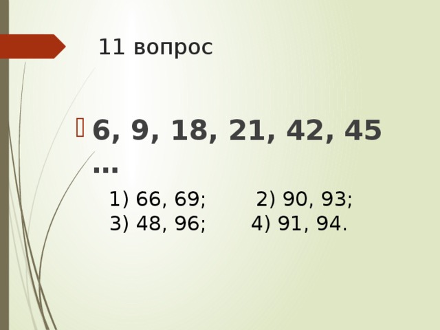 11 вопрос 6, 9, 18, 21, 42, 45 … 66, 69;  2) 90, 93;  3) 48, 96;  4) 91, 94.