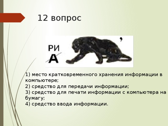 12 вопрос 1) место кратковременного хранения информации в компьютере; 2) средство для передачи информации; 3) средство для печати информации с компьютера на бумагу; 4) средство ввода информации.
