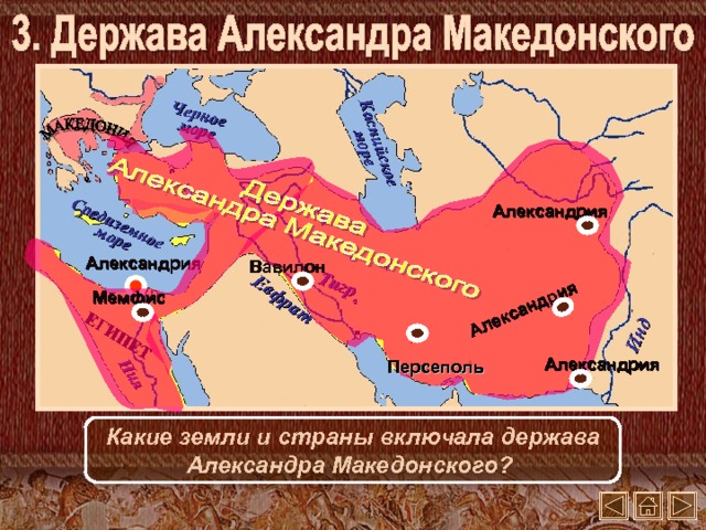 Инд Тигр Евфрат Средиземное море ЕГИПЕТ Александрия Черное море Нил Каспийское море Александрия Александрия Вавилон Мемфис Александрия Персеполь Какие земли и страны включала держава Александра Македонского?