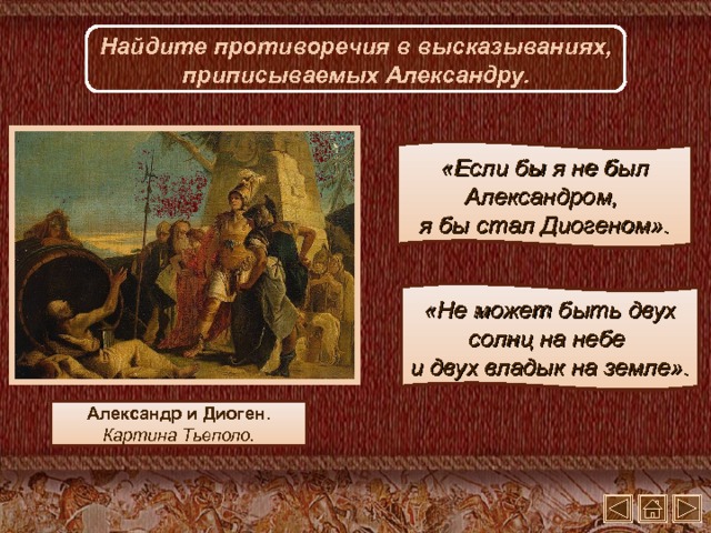 Найдите противоречия в высказываниях, приписываемых Александру. «Если бы я не был Александром,  я бы стал Диогеном». «Не может быть двух солнц на небе  и двух владык на земле». Александр и Диоген. Картина Тьеполо. 