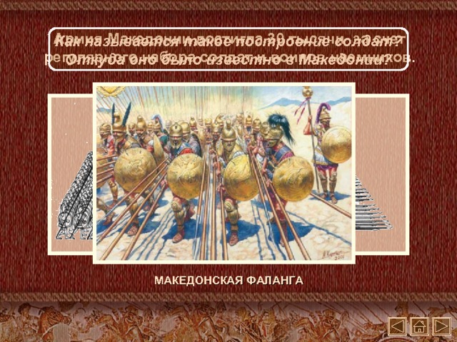 Армия Македонии достигла 30 тысячи за счет регулярного набора солдат и воинов наемников. Как называется такое построение солдат? Откуда оно было известно в Македонии? МАКЕДОНСКАЯ ФАЛАНГА
