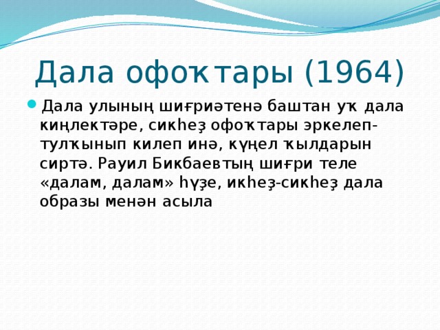 Дала офоҡтары (1964) Дала улының шиғриәтенә баштан уҡ дала киңлектәре, сикһеҙ офоҡтары эркелеп-тулҡынып килеп инә, күңел ҡылдарын сиртә. Рауил Бикбаевтың шиғри теле «далам, далам» һүҙе, икһеҙ-сикһеҙ дала образы менән асыла 