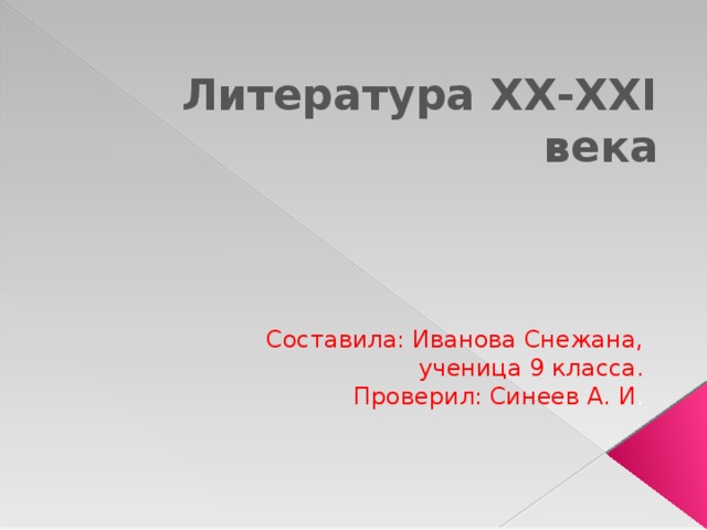 Литература XX-XXI века Составила: Иванова Снежана, ученица 9 класса. Проверил: Синеев А. И . 