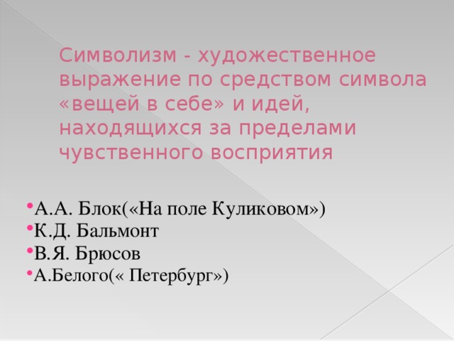 Символизм - художественное выражение по средством символа «вещей в себе» и идей, находящихся за пределами чувственного восприятия    А.А. Блок(«На поле Куликовом») К.Д. Бальмонт В.Я. Брюсов А.Белого(« Петербург») 