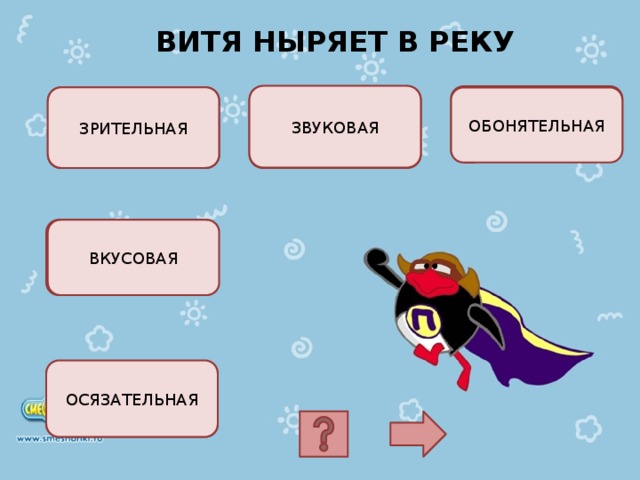 ВИТЯ НЫРЯЕТ В РЕКУ ЗВУКОВАЯ НЕВЕРНЫЙ ОТВЕТ! НЕВЕРНЫЙ ОТВЕТ! ЗРИТЕЛЬНАЯ НЕВЕРНЫЙ ОТВЕТ! ОБОНЯТЕЛЬНАЯ НЕВЕРНЫЙ ОТВЕТ! ВКУСОВАЯ ОСЯЗАТЕЛЬНАЯ НЕВЕРНЫЙ ОТВЕТ! 