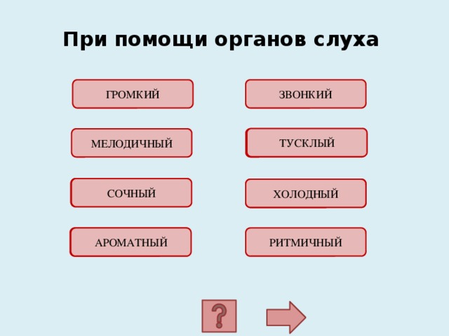  При помощи органов слуха ГРОМКИЙ ЗВОНКИЙ ТУСКЛЫЙ ОШИБКА! МЕЛОДИЧНЫЙ ОШИБКА! СОЧНЫЙ ОШИБКА! ХОЛОДНЫЙ ОШИБКА! АРОМАТНЫЙ РИТМИЧНЫЙ 