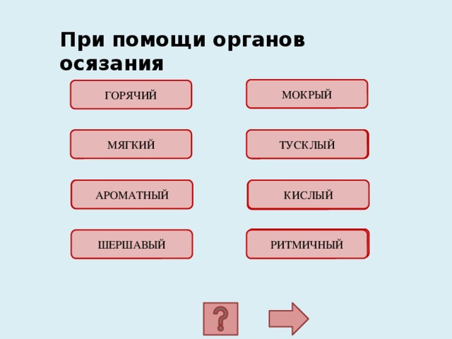  При помощи органов осязания МОКРЫЙ ГОРЯЧИЙ ОШИБКА! МЯГКИЙ ТУСКЛЫЙ ОШИБКА! АРОМАТНЫЙ КИСЛЫЙ ОШИБКА! ОШИБКА! ШЕРШАВЫЙ РИТМИЧНЫЙ 