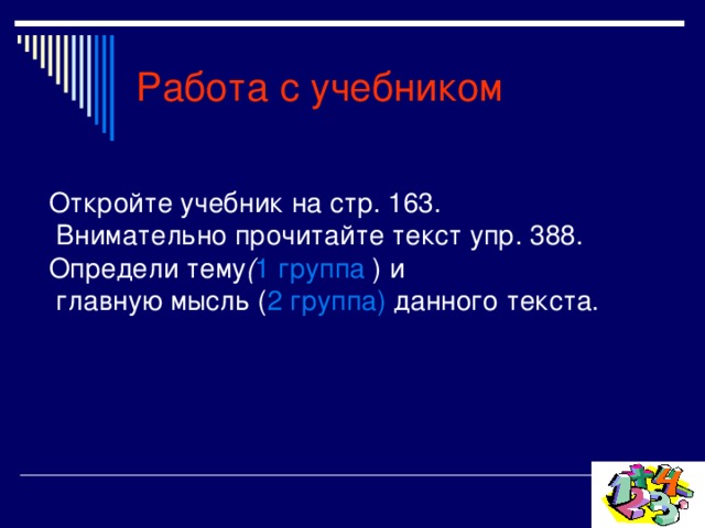 Работа с учебником Откройте учебник на стр. 163.  Внимательно прочитайте текст упр. 388. Определи тему ( 1 группа )  и  главную мысль ( 2 группа) данного текста. 