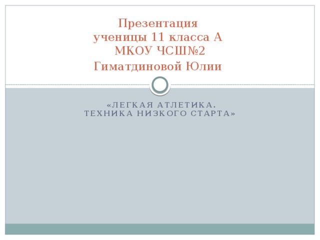 Презентация  ученицы 11 класса А  МКОУ ЧСШ№2  Гиматдиновой Юлии   «Легкая Атлетика.  Техника низкого старта»   