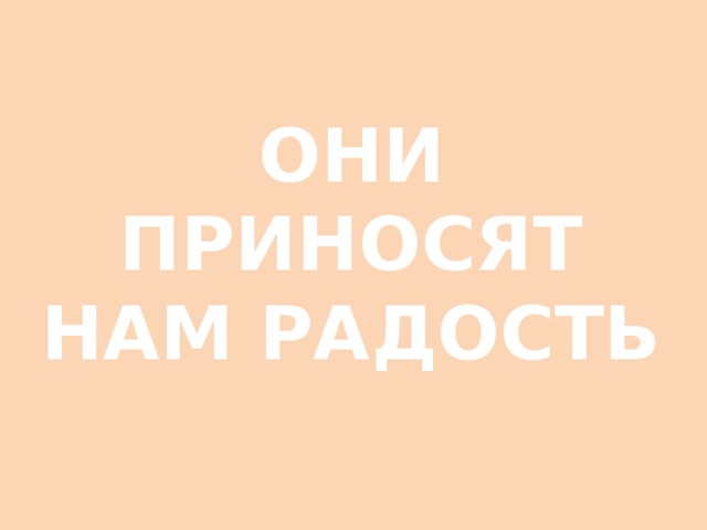 ОНИ ПРИНОСЯТ НАМ РАДОСТЬ 
