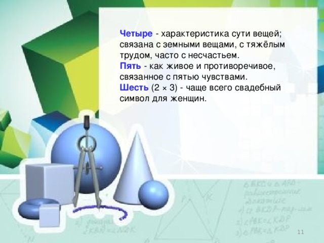 Четыре   - характеристика сути вещей; связана с земными вещами, с тяжёлым трудом, часто с несчастьем. Пять   - как живое и противоречивое, связанное с пятью чувствами. Шесть   (2 × 3) - чаще всего свадебный символ для женщин.  