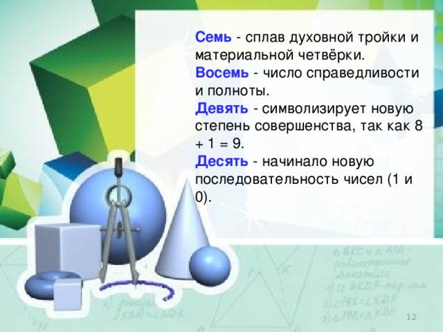 Семь   - сплав духовной тройки и материальной четвёрки. Восемь   - число справедливости и полноты. Девять   - символизирует новую степень совершенства, так как 8 + 1 = 9. Десять   - начинало новую последовательность чисел (1 и 0).  