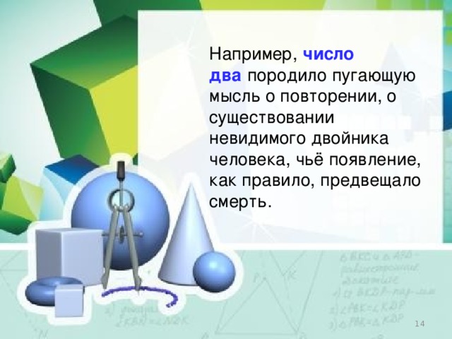 Например,   число два   породило пугающую мысль о повторении, о существовании невидимого двойника человека, чьё появление, как правило, предвещало смерть.  