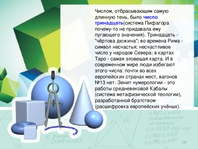 Числом, отбрасывающим самую длинную тень, было   число тринадцать (система Пифагора почему-то не придавала ему пугающего значения). Тринадцать - 