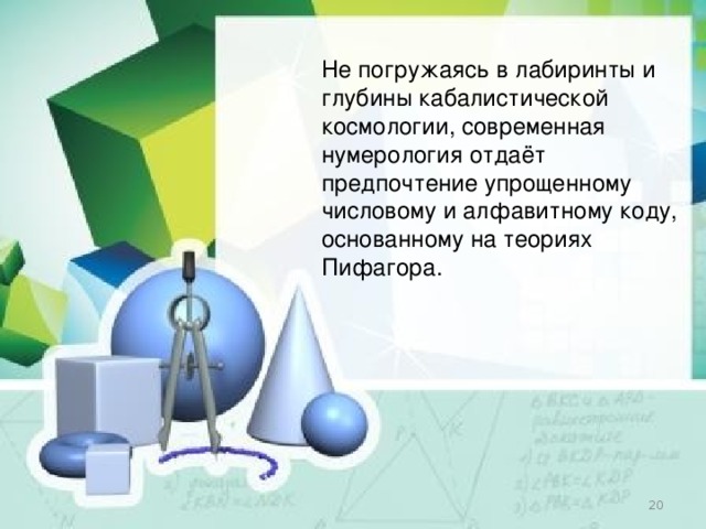 Не погружаясь в лабиринты и глубины кабалистической космологии, современная нумерология отдаёт предпочтение упрощенному числовому и алфавитному коду, основанному на теориях Пифагора.  