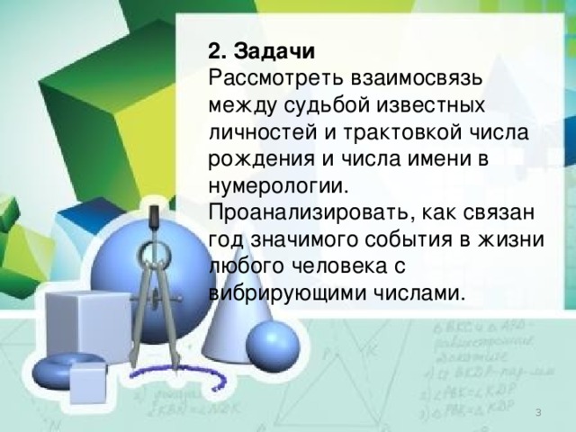 2. Задачи Рассмотреть взаимосвязь между судьбой известных личностей и трактовкой числа рождения и числа имени в нумерологии. Проанализировать, как связан год значимого события в жизни любого человека с вибрирующими числами.  