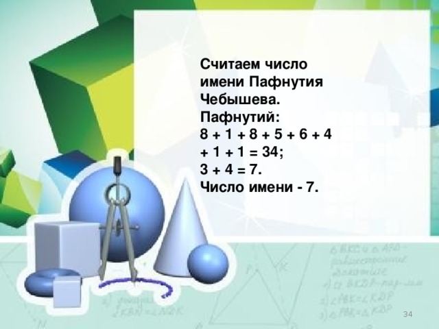 Считаем число имени Пафнутия Чебышева. Пафнутий: 8 + 1 + 8 + 5 + 6 + 4 + 1 + 1 = 34; 3 + 4 = 7. Число имени - 7.  