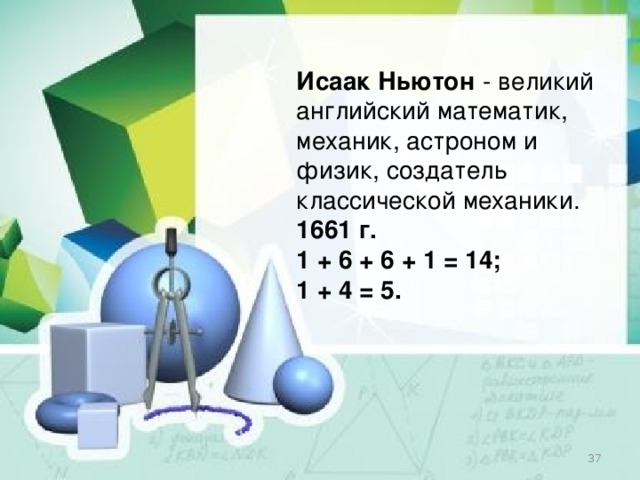 Исаак Ньютон   - великий английский математик, механик, астроном и физик, создатель классической механики. 1661 г. 1 + 6 + 6 + 1 = 14; 1 + 4 = 5.  