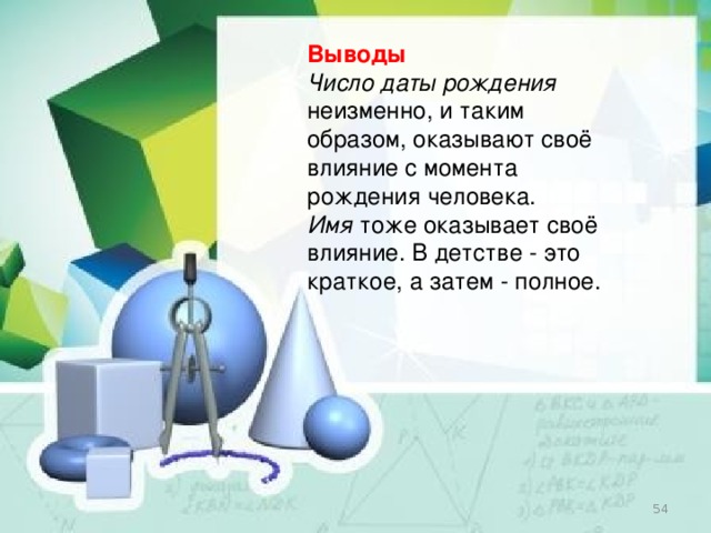 Выводы Число даты рождения неизменно, и таким образом, оказывают своё влияние с момента рождения человека. Имя тоже оказывает своё влияние. В детстве - это краткое, а затем - полное.   