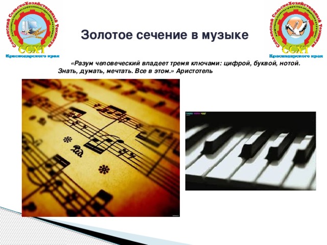 Золотое сечение в музыке  «Разум человеческий владеет тремя ключами: цифрой, буквой, нотой. Знать, думать, мечтать. Все в этом.» Аристотель   
