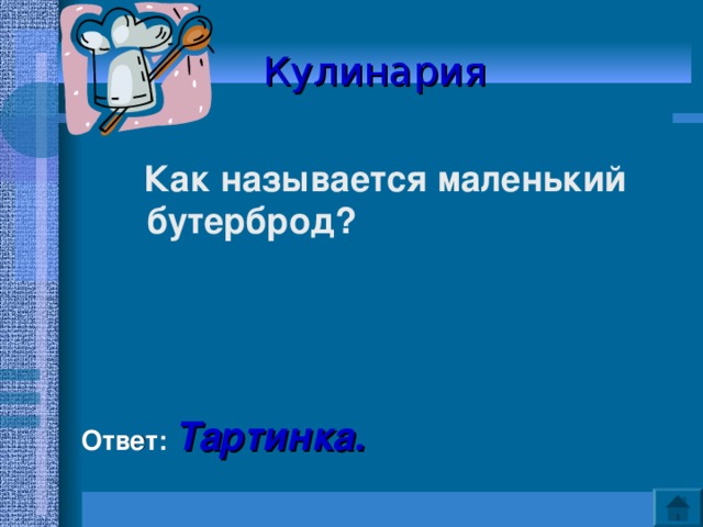 Кулинария   Как называется маленький бутерброд?     Ответ: Тартинка. 