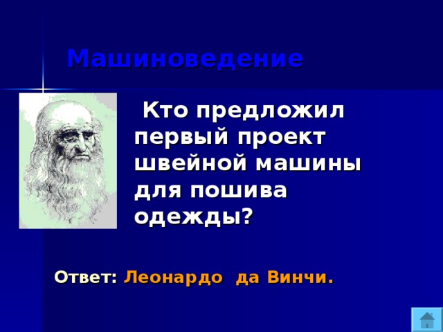  Машиноведение  Кто предложил первый проект швейной машины для пошива одежды?  Ответ: Леонардо да Винчи. 