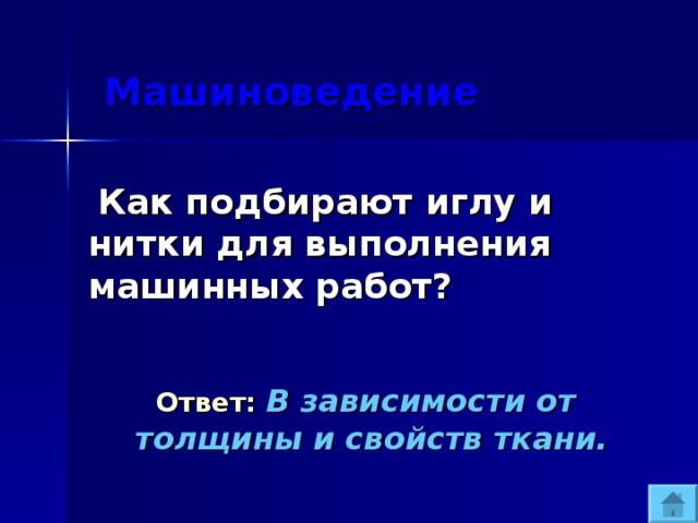  Машиноведение  Как подбирают иглу и нитки для выполнения машинных работ?  Ответ:  В зависимости от толщины и свойств ткани. 