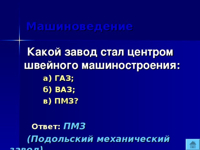  Машиноведение  Какой завод стал центром швейного машиностроения:  а) ГАЗ;  б) ВАЗ;  в) ПМЗ?  Ответ:  ПМЗ  (Подольский механический завод).  